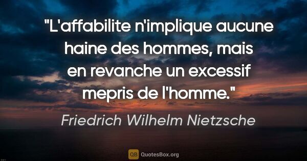 Friedrich Wilhelm Nietzsche citation: "L'affabilite n'implique aucune haine des hommes, mais en..."