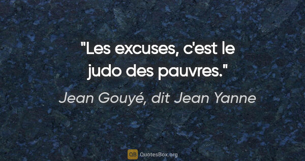 Jean Gouyé, dit Jean Yanne citation: "Les excuses, c'est le judo des pauvres."