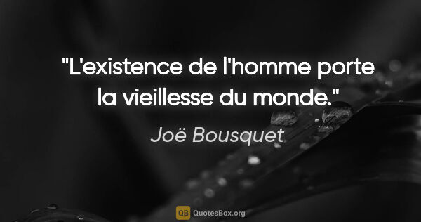 Joë Bousquet citation: "L'existence de l'homme porte la vieillesse du monde."