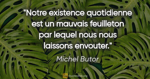 Michel Butor citation: "Notre existence quotidienne est un mauvais feuilleton par..."