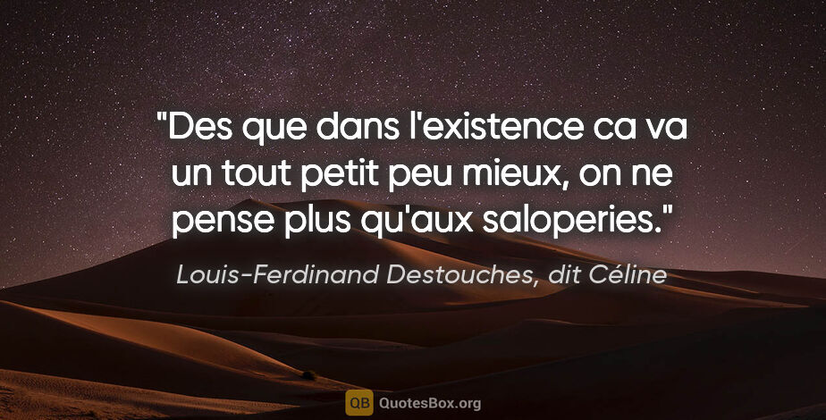 Louis-Ferdinand Destouches, dit Céline citation: "Des que dans l'existence ca va un tout petit peu mieux, on ne..."