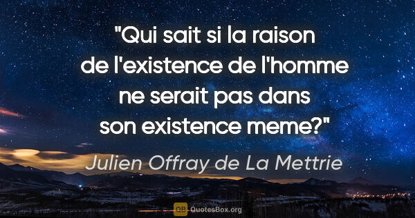 Julien Offray de La Mettrie citation: "Qui sait si la raison de l'existence de l'homme ne serait pas..."