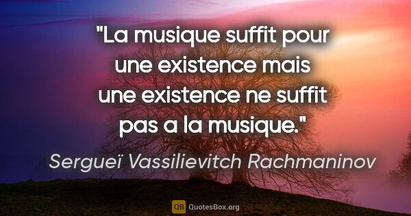 Sergueï Vassilievitch Rachmaninov citation: "La musique suffit pour une existence mais une existence ne..."