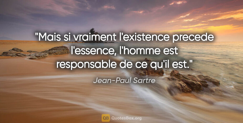 Jean-Paul Sartre citation: "Mais si vraiment l'existence precede l'essence, l'homme est..."
