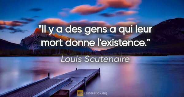 Louis Scutenaire citation: "Il y a des gens a qui leur mort donne l'existence."