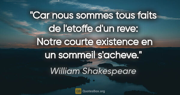 William Shakespeare citation: "Car nous sommes tous faits de l'etoffe d'un reve:  Notre..."