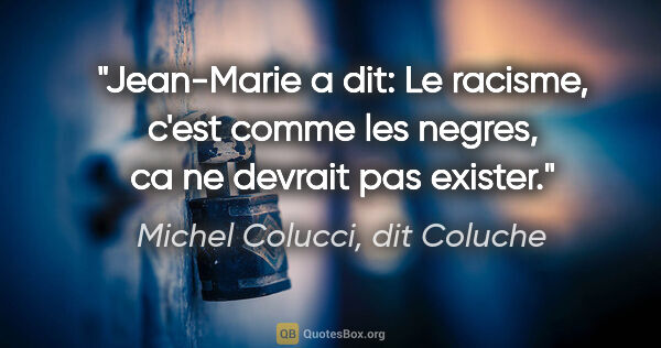 Michel Colucci, dit Coluche citation: "Jean-Marie a dit: «Le racisme, c'est comme les negres, ca ne..."