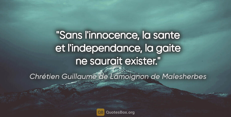Chrétien Guillaume de Lamoignon de Malesherbes citation: "Sans l'innocence, la sante et l'independance, la gaite ne..."