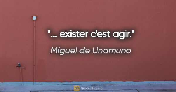 Miguel de Unamuno citation: "... exister c'est agir."
