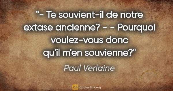 Paul Verlaine citation: "- Te souvient-il de notre extase ancienne? - - Pourquoi..."