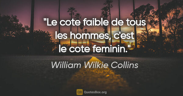 William Wilkie Collins citation: "Le cote faible de tous les hommes, c'est le cote feminin."