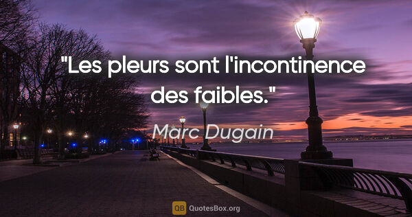 Marc Dugain citation: "Les pleurs sont l'incontinence des faibles."