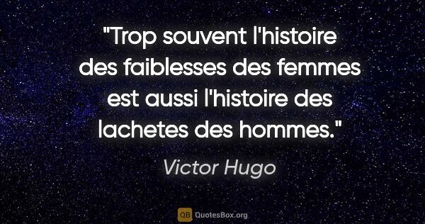 Victor Hugo citation: "Trop souvent l'histoire des faiblesses des femmes est aussi..."