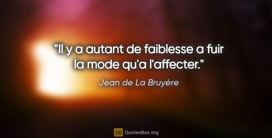 Jean de La Bruyère citation: "Il y a autant de faiblesse a fuir la mode qu'a l'affecter."