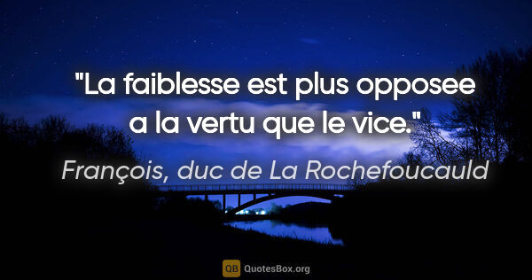 François, duc de La Rochefoucauld citation: "La faiblesse est plus opposee a la vertu que le vice."