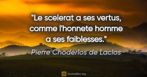 Pierre Choderlos de Laclos citation: "Le scelerat a ses vertus, comme l'honnete homme a ses faiblesses."