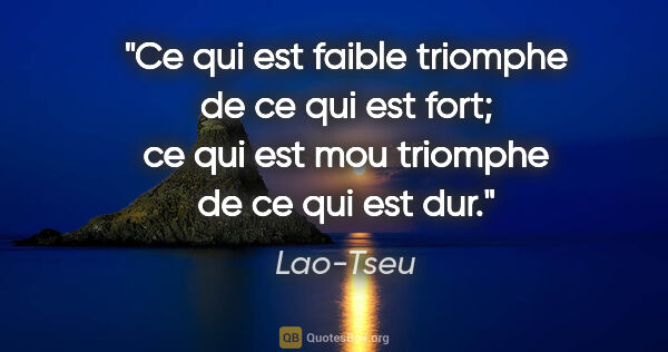 Lao-Tseu citation: "Ce qui est faible triomphe de ce qui est fort; ce qui est mou..."