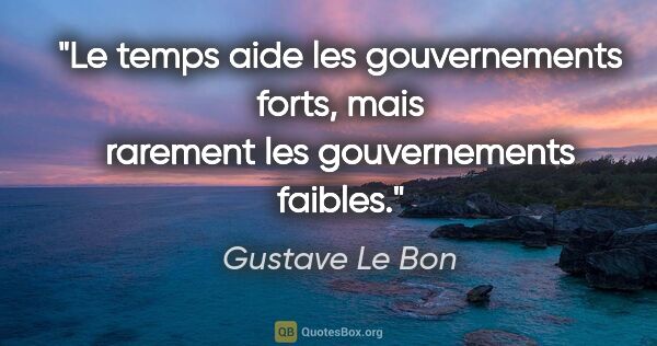 Gustave Le Bon citation: "Le temps aide les gouvernements forts, mais rarement les..."