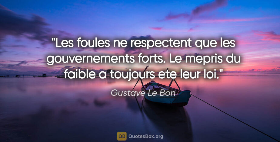Gustave Le Bon citation: "Les foules ne respectent que les gouvernements forts. Le..."