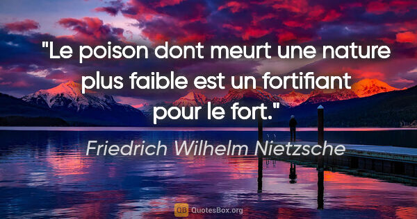 Friedrich Wilhelm Nietzsche citation: "Le poison dont meurt une nature plus faible est un fortifiant..."
