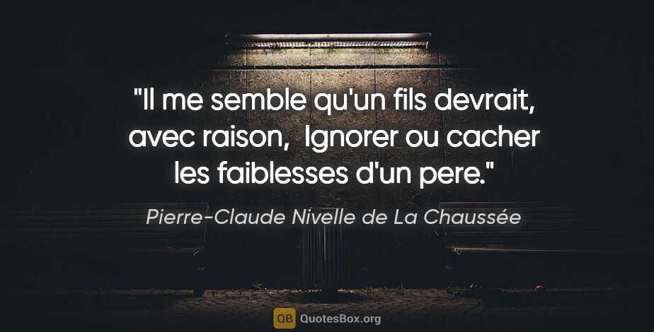 Pierre-Claude Nivelle de La Chaussée citation: "Il me semble qu'un fils devrait, avec raison,  Ignorer ou..."
