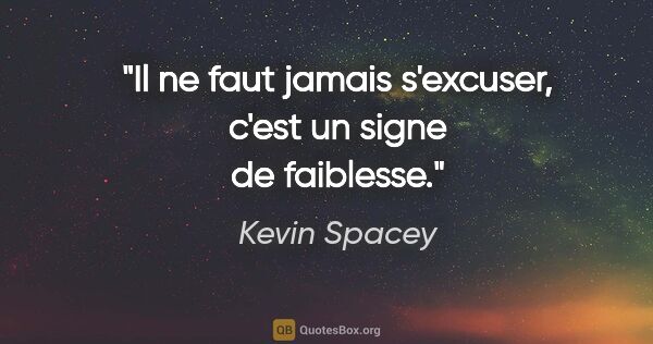 Kevin Spacey citation: "Il ne faut jamais s'excuser, c'est un signe de faiblesse."