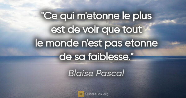 Blaise Pascal citation: "Ce qui m'etonne le plus est de voir que tout le monde n'est..."