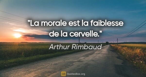 Arthur Rimbaud citation: "La morale est la faiblesse de la cervelle."