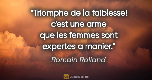 Romain Rolland citation: "Triomphe de la faiblesse! c'est une arme que les femmes sont..."