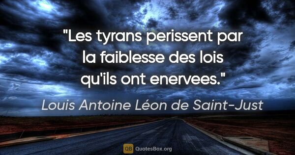 Louis Antoine Léon de Saint-Just citation: "Les tyrans perissent par la faiblesse des lois qu'ils ont..."