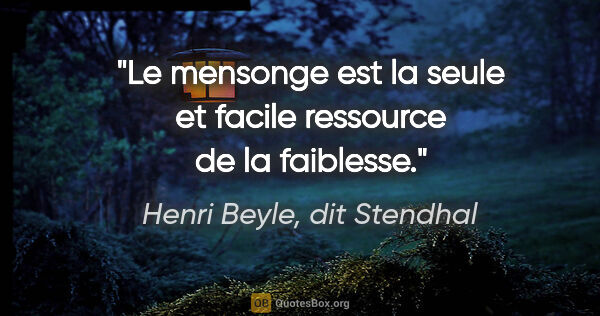 Henri Beyle, dit Stendhal citation: "Le mensonge est la seule et facile ressource de la faiblesse."