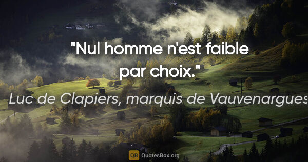 Luc de Clapiers, marquis de Vauvenargues citation: "Nul homme n'est faible par choix."