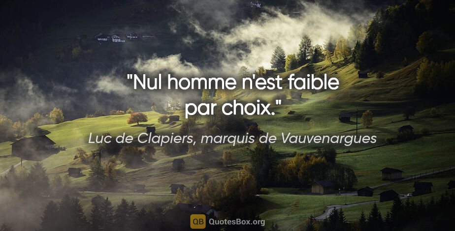 Luc de Clapiers, marquis de Vauvenargues citation: "Nul homme n'est faible par choix."