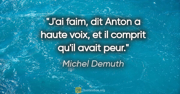 Michel Demuth citation: "J'ai faim, dit Anton a haute voix, et il comprit qu'il avait..."