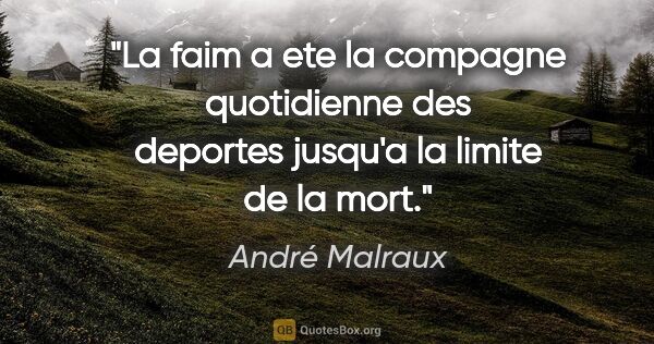 André Malraux citation: "La faim a ete la compagne quotidienne des deportes jusqu'a la..."