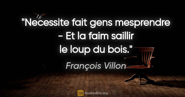 François Villon citation: "Necessite fait gens mesprendre - Et la faim saillir le loup du..."