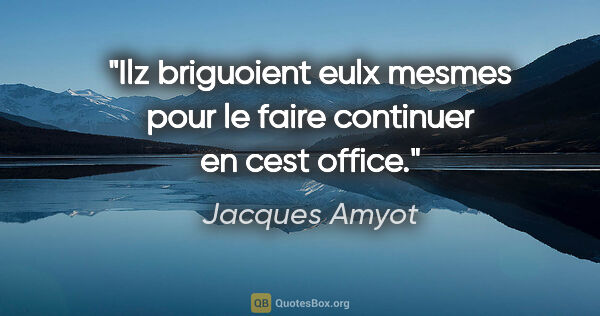 Jacques Amyot citation: "Ilz briguoient eulx mesmes pour le faire continuer en cest..."