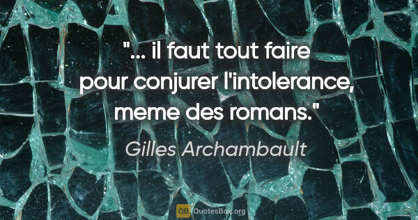 Gilles Archambault citation: " il faut tout faire pour conjurer l'intolerance, meme des..."