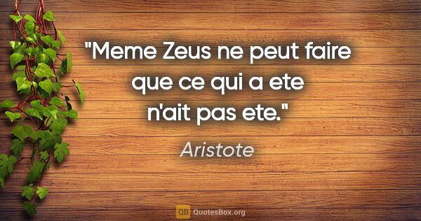 Aristote citation: "Meme Zeus ne peut faire que ce qui a ete n'ait pas ete."