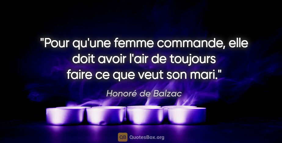 Honoré de Balzac citation: "Pour qu'une femme commande, elle doit avoir l'air de toujours..."