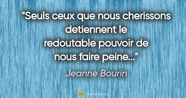 Jeanne Bourin citation: "Seuls ceux que nous cherissons detiennent le redoutable..."