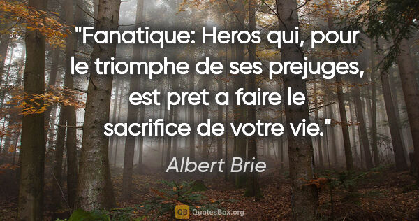 Albert Brie citation: "Fanatique: Heros qui, pour le triomphe de ses prejuges, est..."