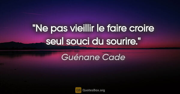 Guénane Cade citation: "Ne pas vieillir le faire croire seul souci du sourire."