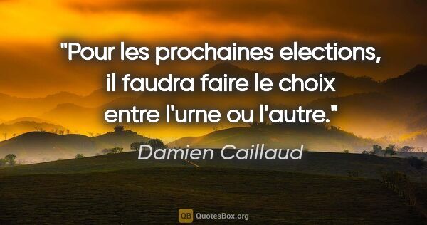 Damien Caillaud citation: "Pour les prochaines elections, il faudra faire le choix entre..."