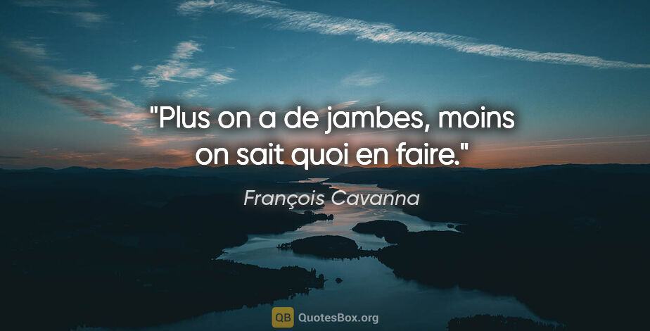François Cavanna citation: "Plus on a de jambes, moins on sait quoi en faire."