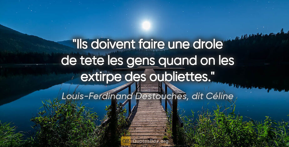 Louis-Ferdinand Destouches, dit Céline citation: "Ils doivent faire une drole de tete les gens quand on les..."