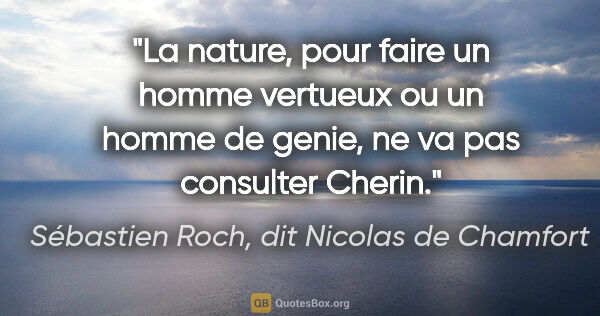 Sébastien Roch, dit Nicolas de Chamfort citation: "La nature, pour faire un homme vertueux ou un homme de genie,..."