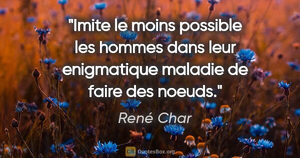 René Char citation: "Imite le moins possible les hommes dans leur enigmatique..."