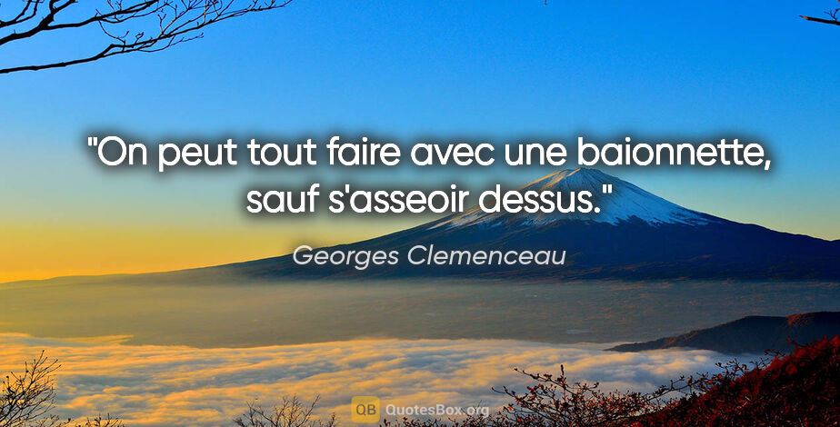 Georges Clemenceau citation: "On peut tout faire avec une baionnette, sauf s'asseoir dessus."