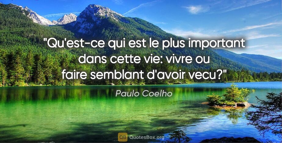 Paulo Coelho citation: "Qu'est-ce qui est le plus important dans cette vie: vivre ou..."